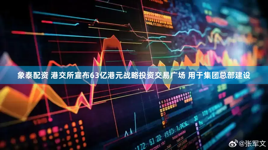 象泰配资 港交所宣布63亿港元战略投资交易广场 用于集团总部建设