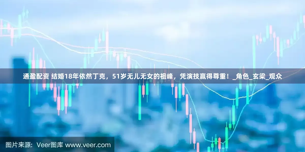 通盈配资 结婚18年依然丁克，51岁无儿无女的祖峰，凭演技赢得尊重！_角色_玄梁_观众