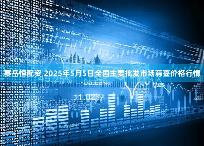 赛岳恒配资 2025年5月5日全国主要批发市场蒜薹价格行情