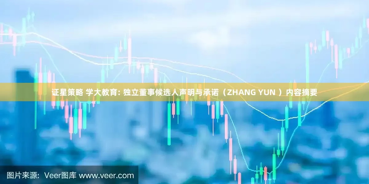 证星策略 学大教育: 独立董事候选人声明与承诺（ZHANG YUN ）内容摘要