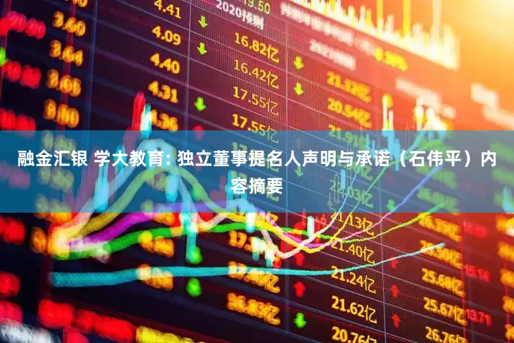 融金汇银 学大教育: 独立董事提名人声明与承诺（石伟平）内容摘要