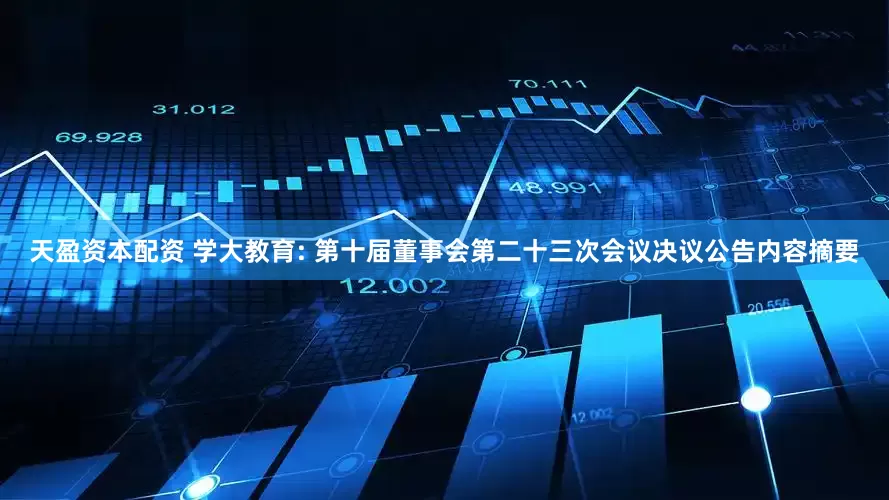 天盈资本配资 学大教育: 第十届董事会第二十三次会议决议公告内容摘要