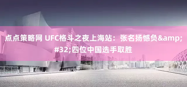 点点策略网 UFC格斗之夜上海站：张名扬憾负&#32;四位中国选手取胜