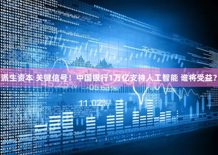 派生资本 关键信号！中国银行1万亿支持人工智能 谁将受益？