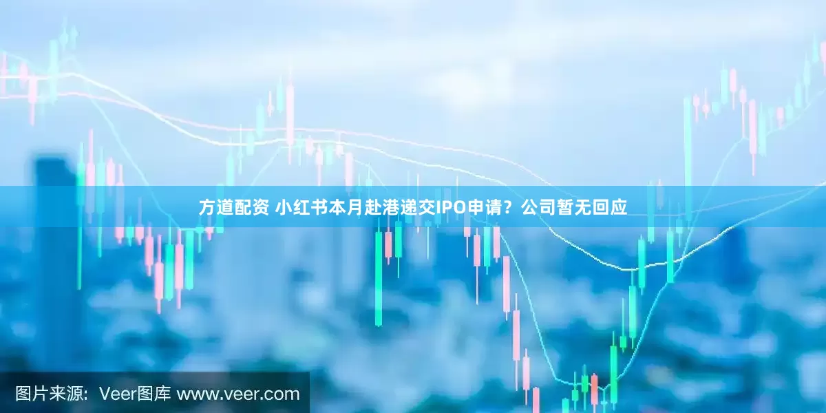 方道配资 小红书本月赴港递交IPO申请？公司暂无回应