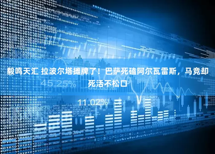 毅鸣天汇 拉波尔塔摊牌了！巴萨死磕阿尔瓦雷斯，马竞却死活不松口