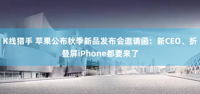 K线猎手 苹果公布秋季新品发布会邀请函：新CEO、折叠屏iPhone都要来了